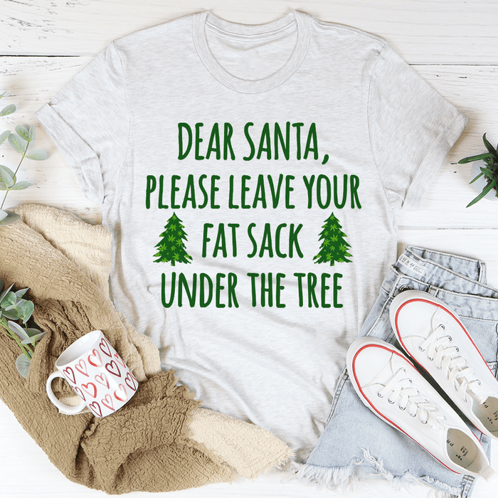 Dear Santa Leave Your Fat Sack Under The Tree Tee