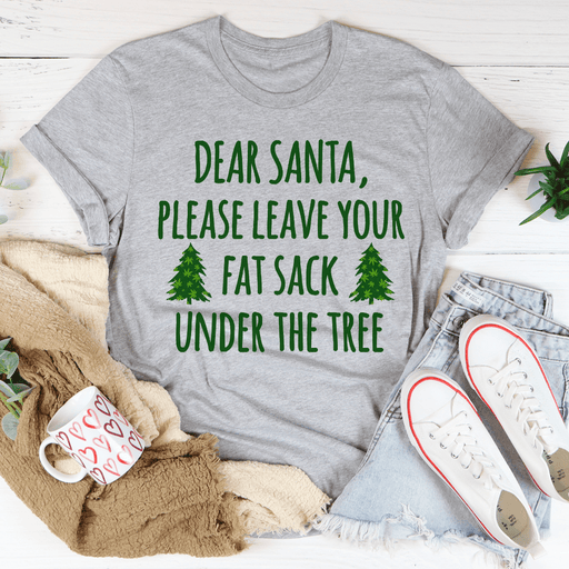 Dear Santa Leave Your Fat Sack Under The Tree Tee