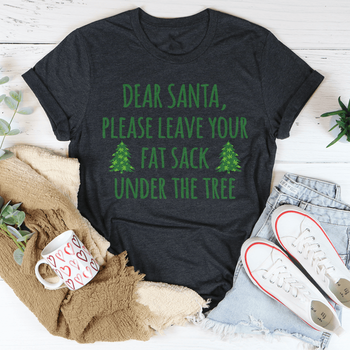 Dear Santa Leave Your Fat Sack Under The Tree Tee