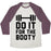Virgin Teez  Baseball Tee Unisex Tri-Blend Baseball Tee / small / Oatmeal / Maroon DO IT FOR THE BOOTY UNISEX TRI-BLEND BASEBALL TEE