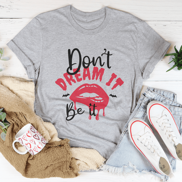 Don't Dream It T-Shirt