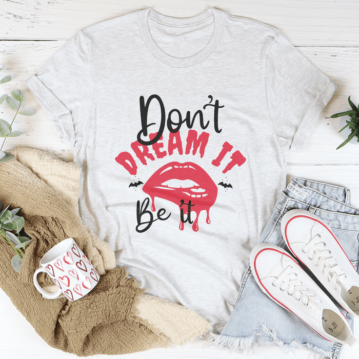 Don't Dream It T-Shirt