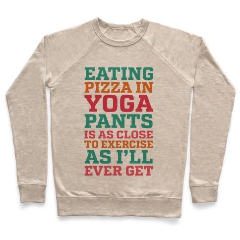 Virgin Teez  Pullover Crewneck Sweatshirt / x-small / Heathered Oatmeal EATING PIZZA IN YOGA PANTS IS AS CLOSE TO EXERCISE AS I'LL EVER GET CREWNECK SWEATSHIRT