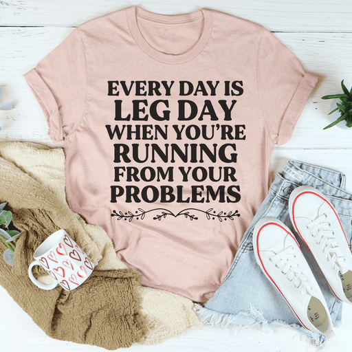 Every Day Is Leg Day When You're Running Away From Your Problems Tee