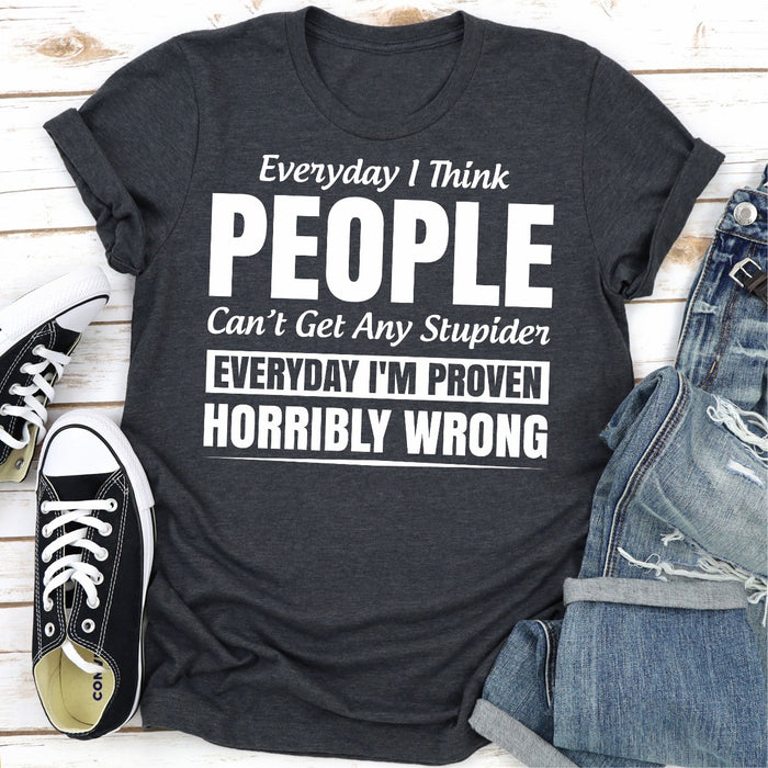 Everyday I Think People Cant Get Any Stupider