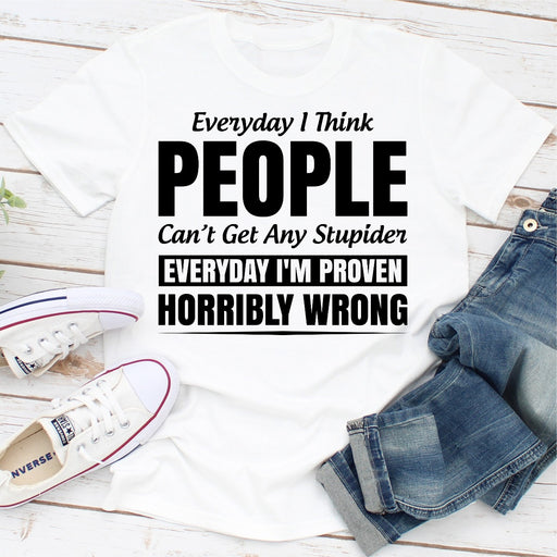 Everyday I Think People Cant Get Any Stupider
