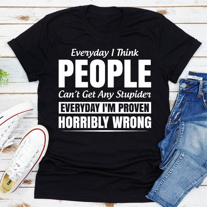 Everyday I Think People Cant Get Any Stupider