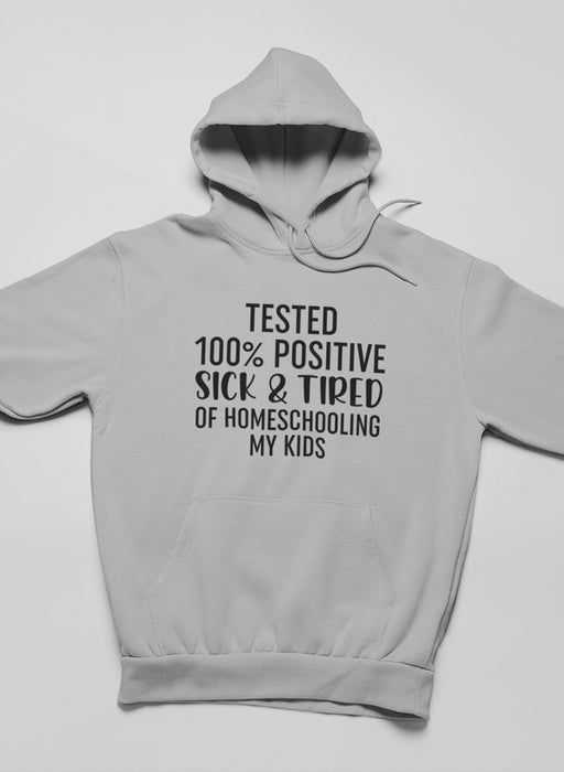 Tested 100% Positive Sick & Tired Of Homeschooling My Kids Hoodie