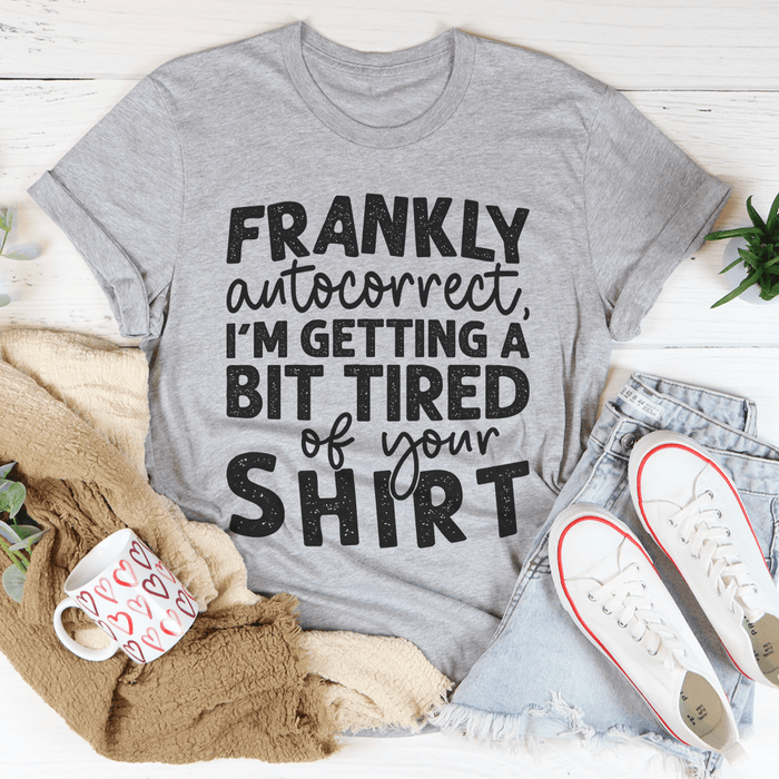 Frankly Autocorrect I'm Getting A Bit Tired Of Your Shirt T-Shirt