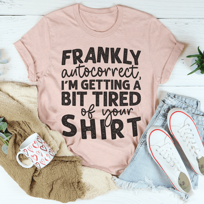 Frankly Autocorrect I'm Getting A Bit Tired Of Your Shirt T-Shirt