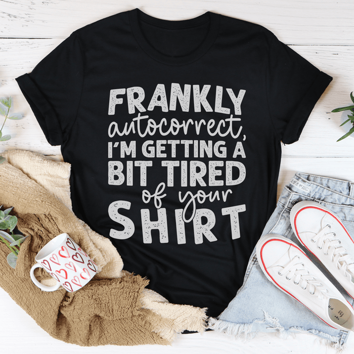 Frankly Autocorrect I'm Getting A Bit Tired Of Your Shirt T-Shirt