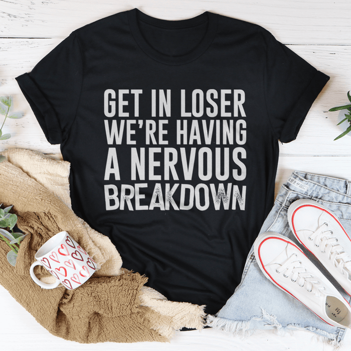Get In Loser We're Having A Nervous Breakdown T-Shirt