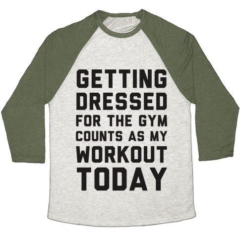 Virgin Teez  Baseball Tee Unisex Tri-Blend Baseball Tee / small / Oatmeal / Moss GETTING DRESSED FOR THE GYM COUNTS AS MY WORKOUT TODAY UNISEX TRI-BLEND BASEBALL TEE