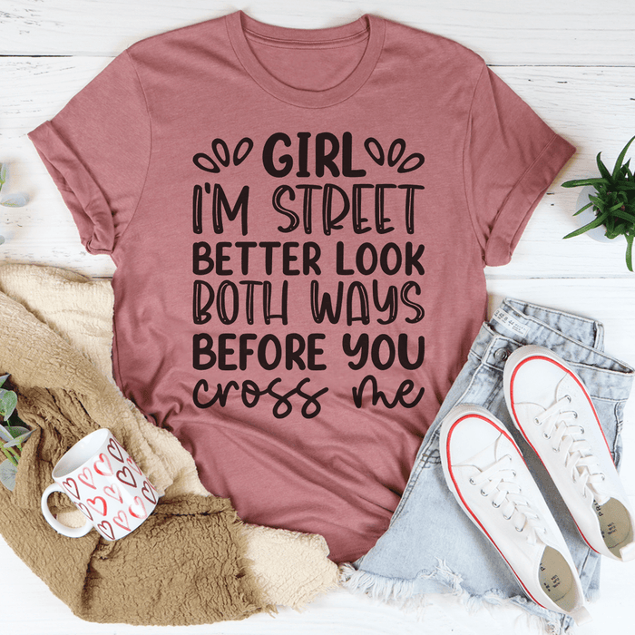 Girl I'm Street Better Look Both Ways Before You Cross Me Tee