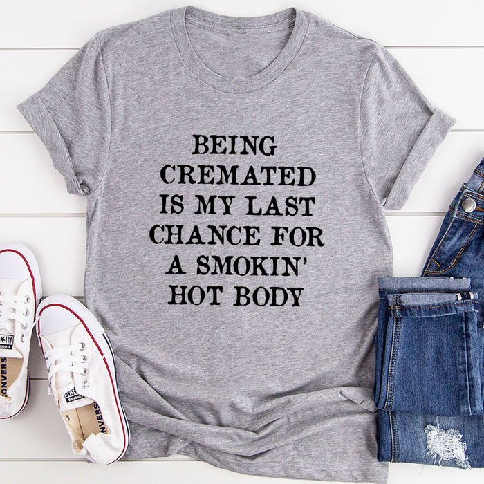 Being Cremated Is My Last Chance For A Smokin Hot Body T-Shirt