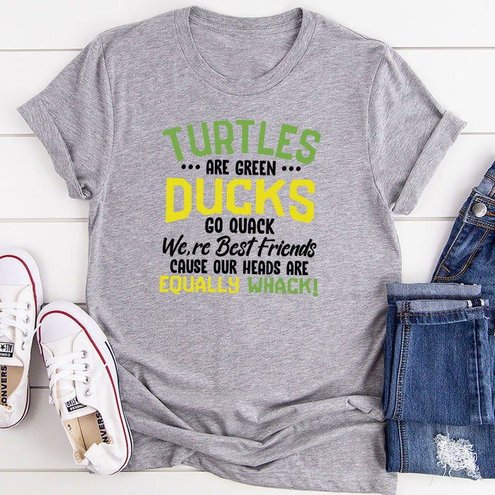 Turtles Are Green Ducks Go Quack Were Best Friends Cause Our Heads Are Equally Whack T-Shirt