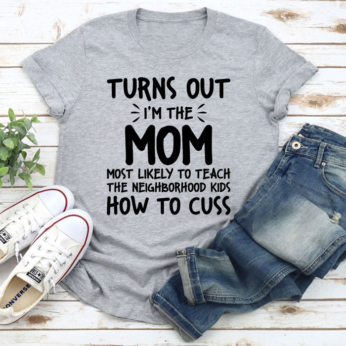 Im The Mom Most Likely To Teach The Neighborhood Kids How To Cuss T-Shirt