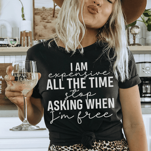 I Am Expensive All The Time Stop Asking When I'm Free Tee