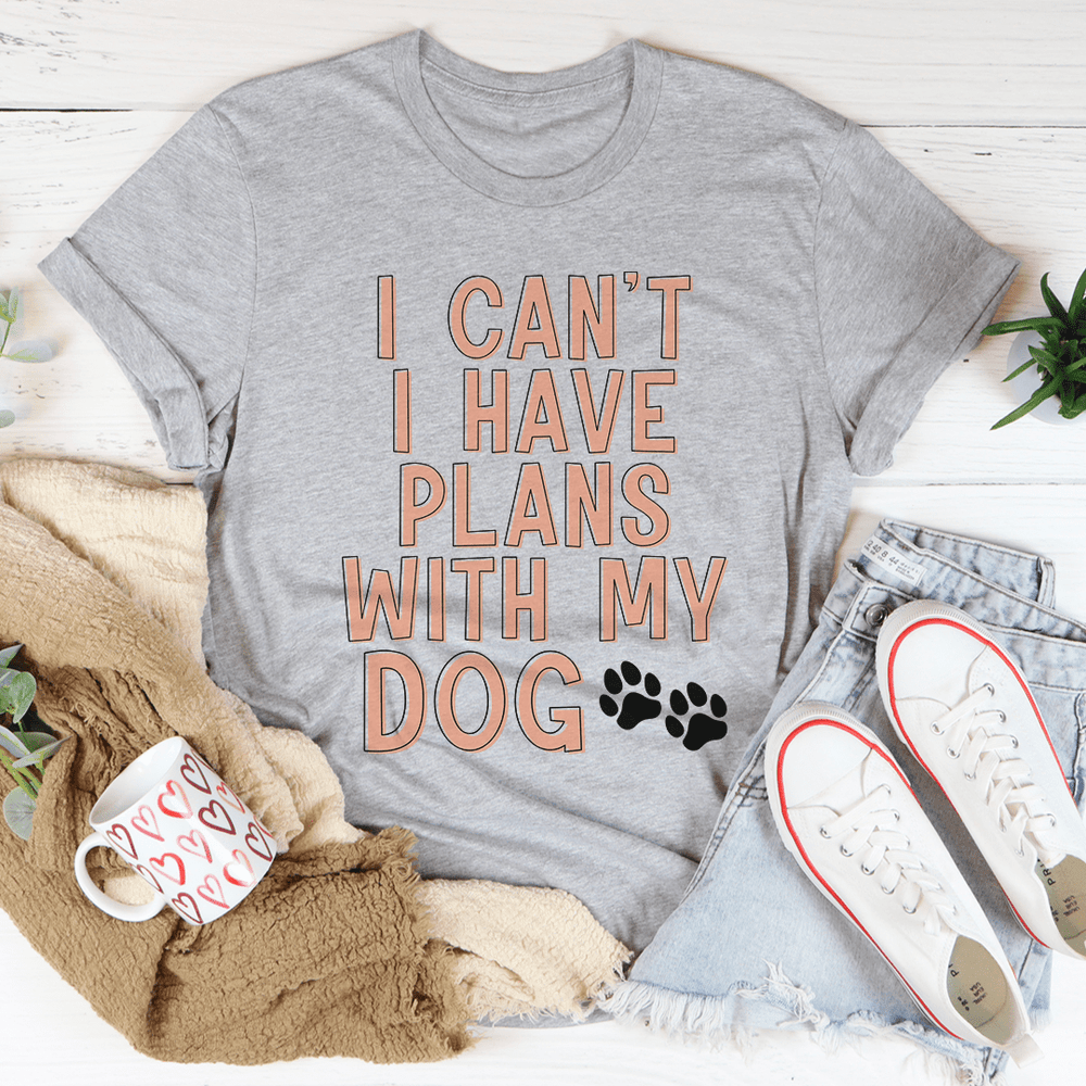 I Can't I Have Plans With My Dog Tee