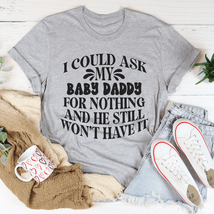 I Could Ask My Baby Daddy For Nothing And He Still Won't Have It T-Shirt
