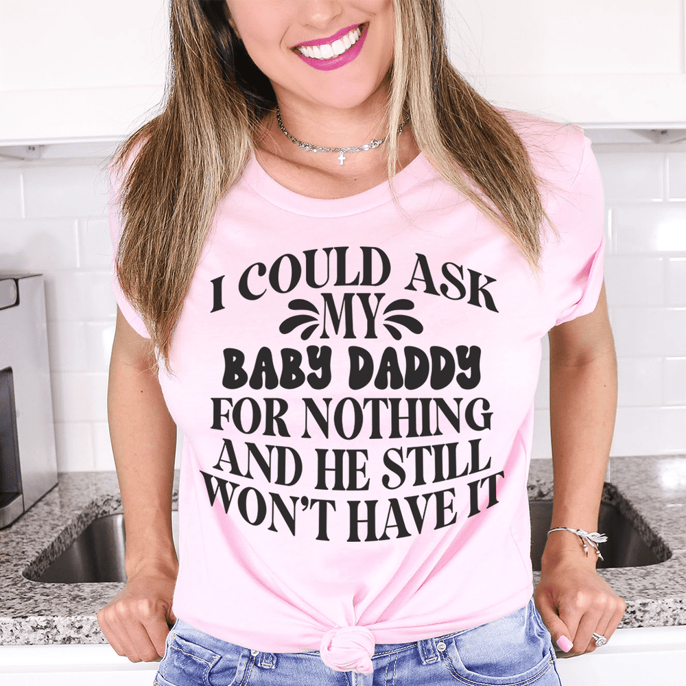 I Could Ask My Baby Daddy For Nothing And He Still Won't Have It T-Shirt