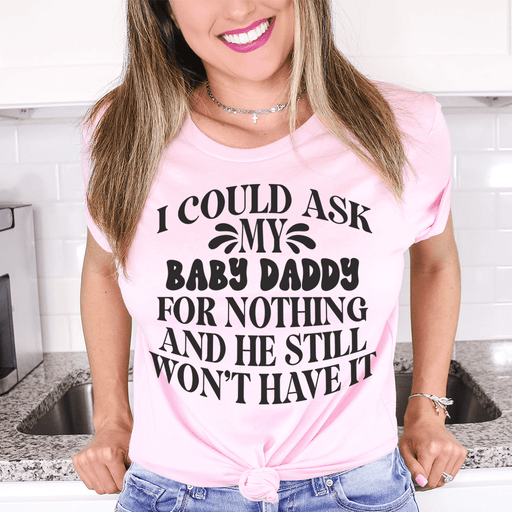 I Could Ask My Baby Daddy For Nothing And He Still Won't Have It T-Shirt