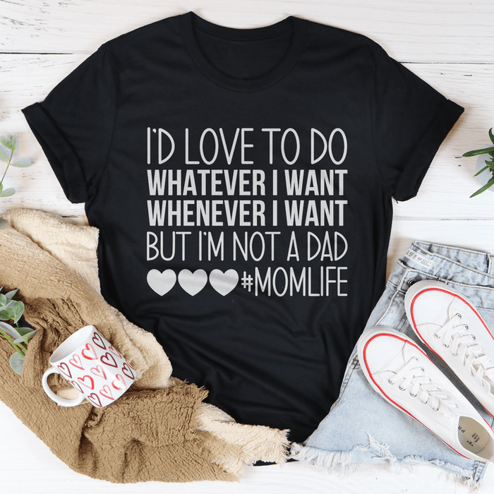 I'd Love To Do Whatever I Want But I Am Not A Dad Tee