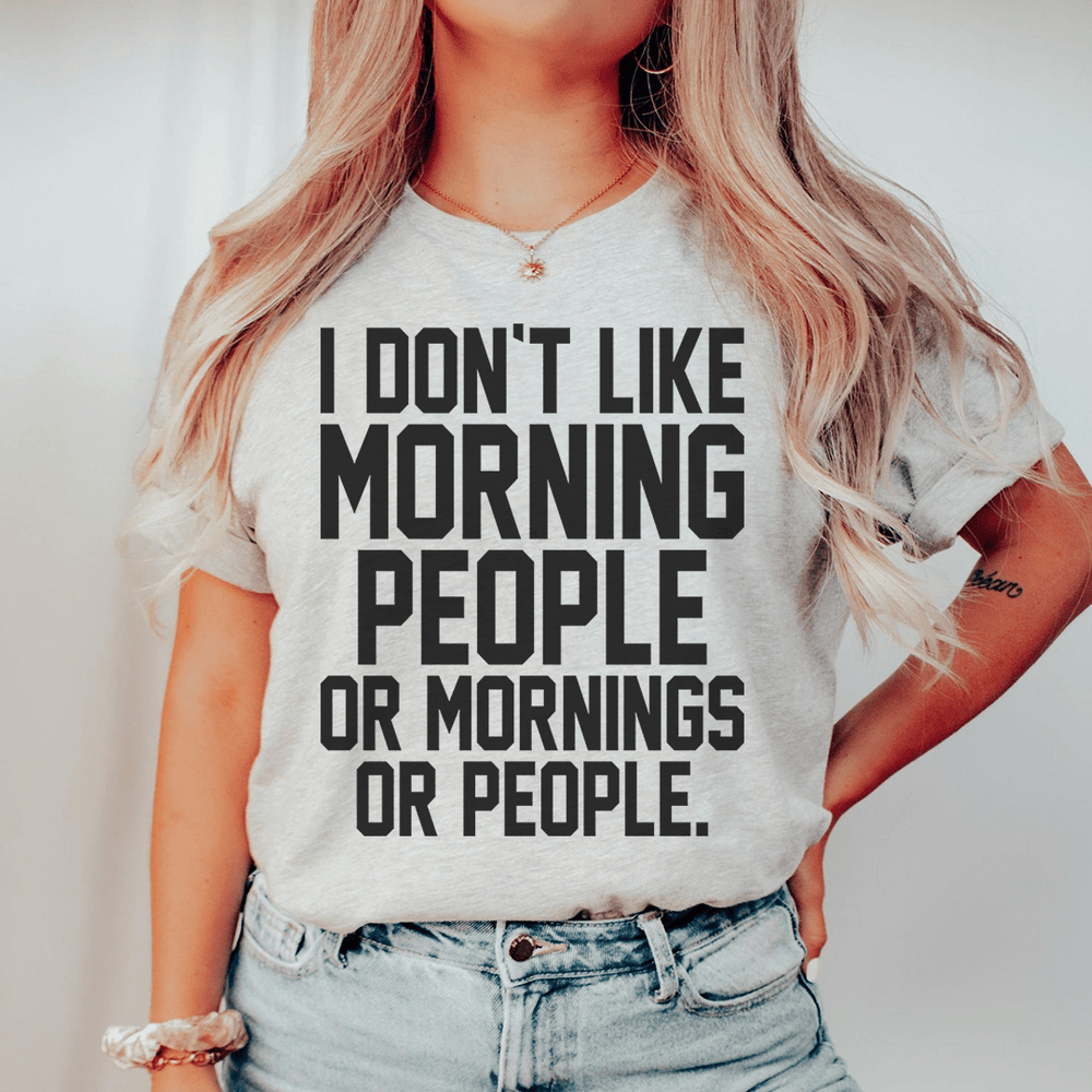 I Don't Like Morning People Or Mornings Or People T-Shirt