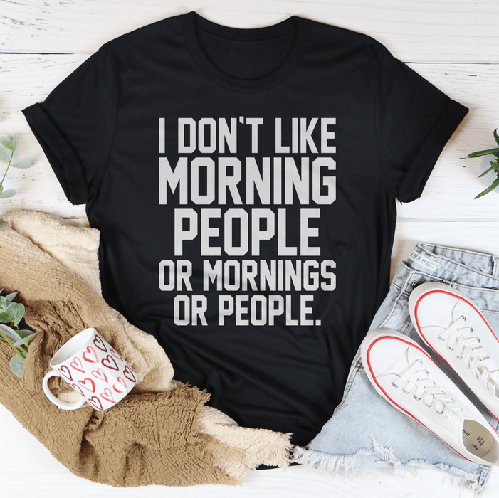 I Don't Like Morning People Or Mornings Or People T-Shirt
