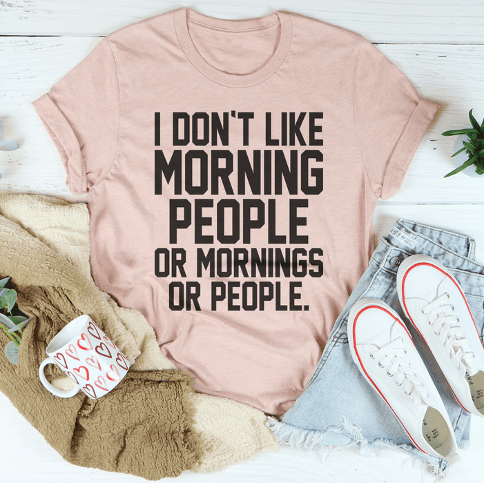 I Don't Like Morning People Or Mornings Or People T-Shirt