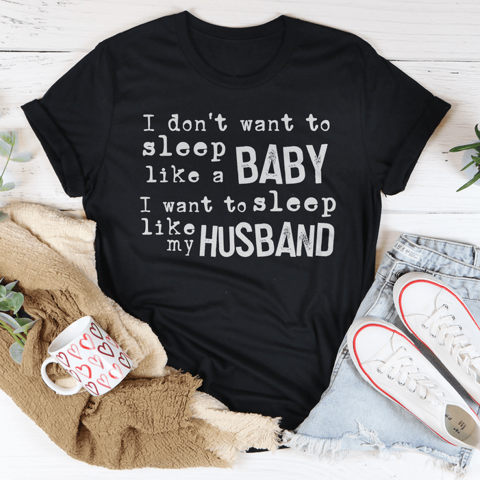I Don't Want To Sleep Like A Baby I Want To Sleep Like My Husband T-Shirt