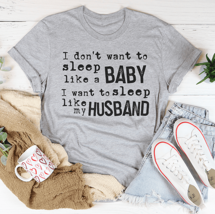 I Don't Want To Sleep Like A Baby I Want To Sleep Like My Husband T-Shirt
