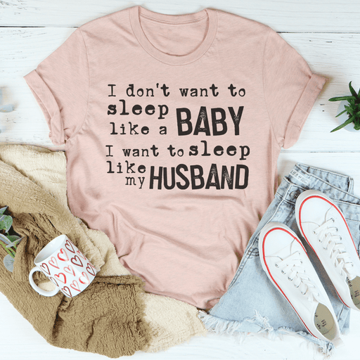 I Don't Want To Sleep Like A Baby I Want To Sleep Like My Husband T-Shirt