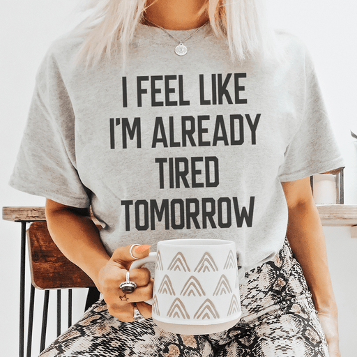 I Feel Like I'm Already Tired Tomorrow T-Shirt