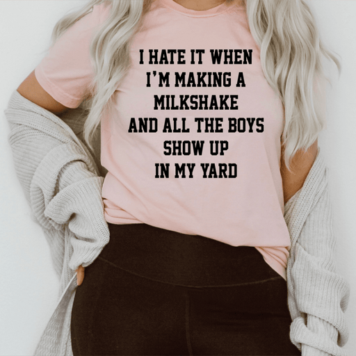 I Hate It When I'm Making A Milkshake And All The Boys Show Up In My Yard Tee