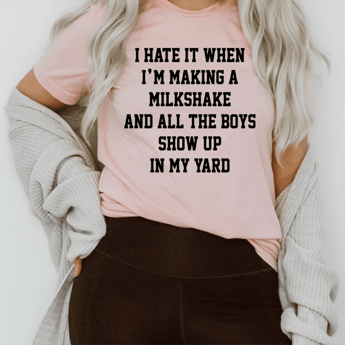 I Hate It When I'm Making A Milkshake And All The Boys Show Up In My Yard Tee
