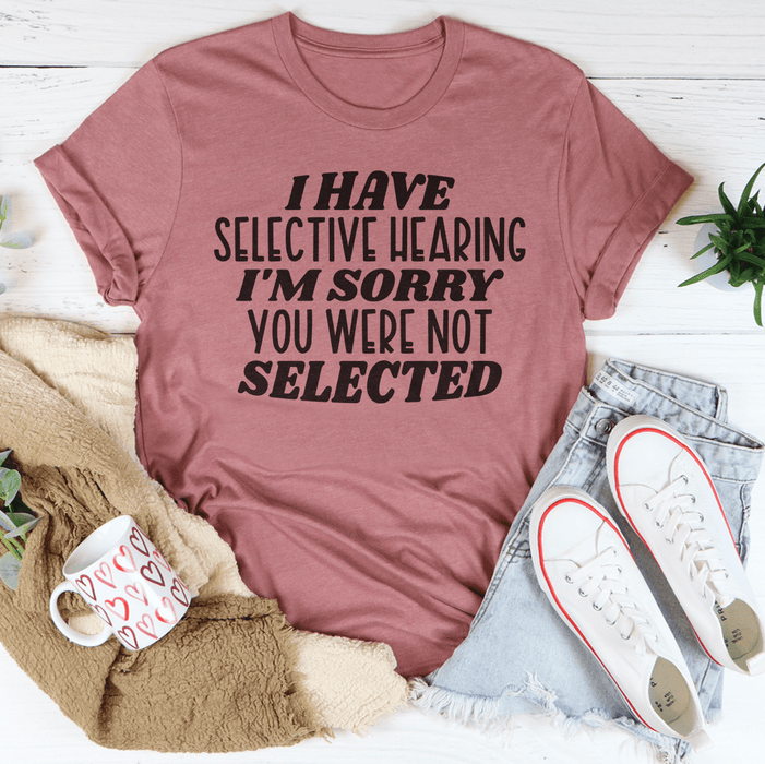 I Have Selective Hearing I'm Sorry You Were Not Selected T-Shirt