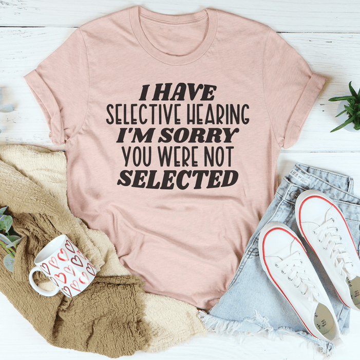I Have Selective Hearing I'm Sorry You Were Not Selected T-Shirt