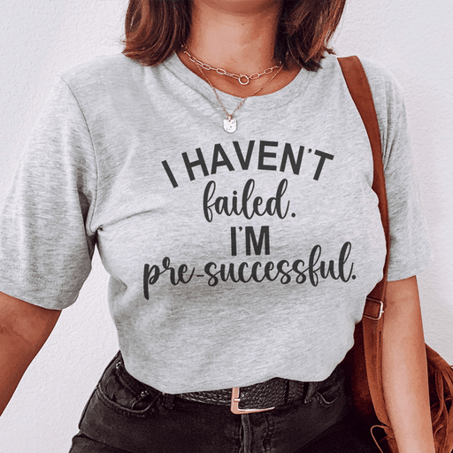 I Haven't Failed I'm Pre Successful T-Shirt