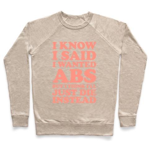 Virgin Teez  Pullover Crewneck Sweatshirt / x-small / Heathered Oatmeal I KNOW I SAID I WANTED ABS BUT I THINK I'LL JUST DIE INSTEAD CREWNECK SWEATSHIRT