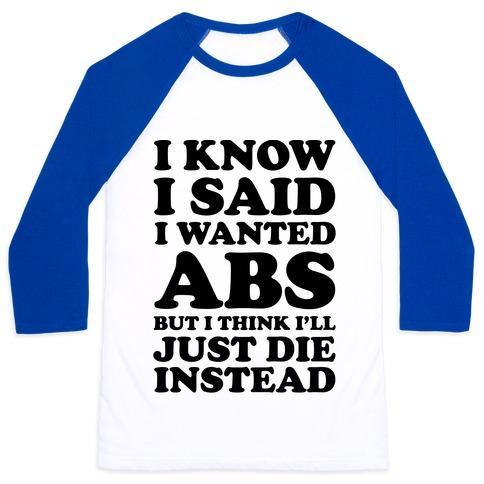 I KNOW I SAID I WANTED ABS BUT I THINK I'LL JUST DIE INSTEAD UNISEX CLASSIC BASEBALL TEE