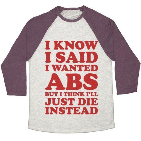 Virgin Teez  Baseball Tee Unisex Tri-Blend Baseball Tee / small / Oatmeal / Maroon I KNOW I SAID I WANTED ABS BUT I THINK I'LL JUST DIE INSTEAD UNISEX TRI-BLEND BASEBALL TEE