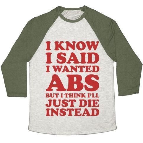 Virgin Teez  Baseball Tee Unisex Tri-Blend Baseball Tee / small / Oatmeal / Moss I KNOW I SAID I WANTED ABS BUT I THINK I'LL JUST DIE INSTEAD UNISEX TRI-BLEND BASEBALL TEE