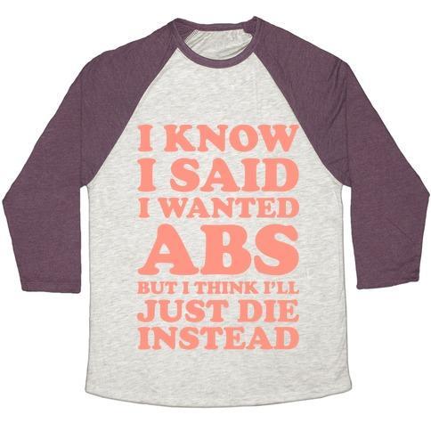 Virgin Teez  Baseball Tee Unisex Tri-Blend Baseball Tee / small / Oatmeal / Maroon I KNOW I SAID I WANTED ABS BUT I THINK I'LL JUST DIE INSTEAD UNISEX TRI-BLEND BASEBALL TEE