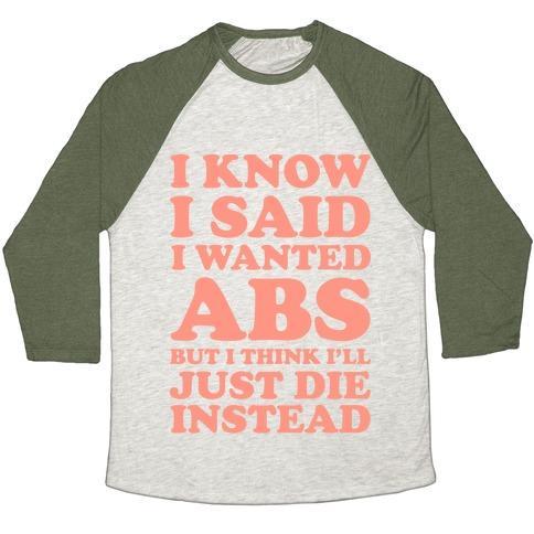 Virgin Teez  Baseball Tee Unisex Tri-Blend Baseball Tee / small / Oatmeal / Moss I KNOW I SAID I WANTED ABS BUT I THINK I'LL JUST DIE INSTEAD UNISEX TRI-BLEND BASEBALL TEE