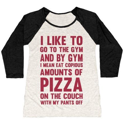 Virgin Teez  Baseball Tee Women's Tri-Blend Baseball Tee / small / Oatmeal / Black I LIKE TO GO TO THE GYM AND BY GYM I MEAN EAT COPIOUS AMOUNTS OF PIZZA WOMEN'S TRI-BLEND BASEBALL TEE