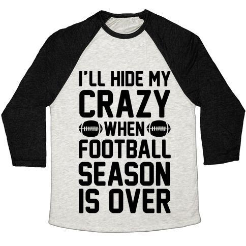 Virgin Teez  Baseball Tee Unisex Tri-Blend Baseball Tee / small / Oatmeal / Black I'LL HIDE MY CRAZY WHEN FOOTBALL SEASON IS OVER UNISEX TRI-BLEND BASEBALL TEE