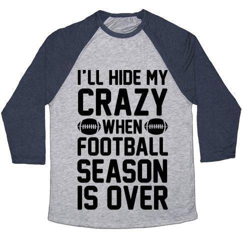 Virgin Teez  Baseball Tee Unisex Tri-Blend Baseball Tee / small / Athletic Gray / Navy I'LL HIDE MY CRAZY WHEN FOOTBALL SEASON IS OVER UNISEX TRI-BLEND BASEBALL TEE