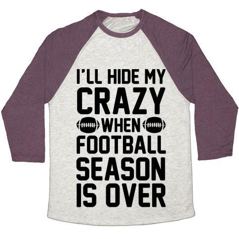 Virgin Teez  Baseball Tee Unisex Tri-Blend Baseball Tee / small / Oatmeal / Maroon I'LL HIDE MY CRAZY WHEN FOOTBALL SEASON IS OVER UNISEX TRI-BLEND BASEBALL TEE