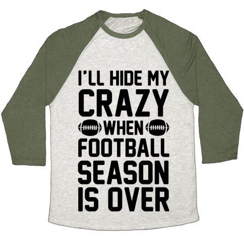 Virgin Teez  Baseball Tee Unisex Tri-Blend Baseball Tee / small / Oatmeal / Moss I'LL HIDE MY CRAZY WHEN FOOTBALL SEASON IS OVER UNISEX TRI-BLEND BASEBALL TEE